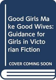 Good Girls Make Good Wives: Guidance for Girls in Victorian Fiction