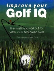 Improve Your Golf IQ: The Intelligent Workout for Better Club and Green Skills