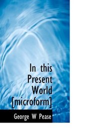 In this Present World [microform]