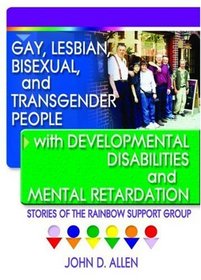 Gay, Lesbian, Bisexual, and Transgender People With Developmental Disabilities and Mental Retardation: Stories of the Rainbow Support Group