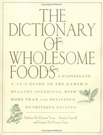 The Dictionary of Wholesome Foods: A Passionate A-to-Z Guide to the Earth's Healthy Offerings, with More than 140 Delicious, Nutritious Recipes