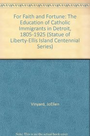 For Faith and Fortune: The Education of Catholic Immigrants in Detroit : 1805-1925 (Statue of Liberty-Ellis Island Centennial Series)