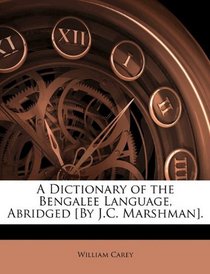 A Dictionary of the Bengalee Language, Abridged [By J.C. Marshman].