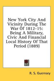 New York City And Vicinity During The War Of 1812-15: Being A Military, Civic And Financial Local History Of That Period (1889)