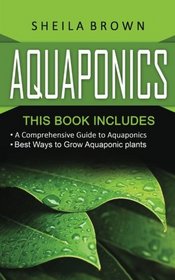 Aquaponics: A Comprehensive Guide and the Best Ways to Grow Aquaponic Plants (2 In 1 Bundle)