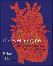 The Wet Engine: Exploring The Mad Wild Miracle Of The Heart