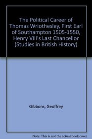 The Political Career of Thomas Wriothesley, First Earl of Southampton 1505-1550, Henry Viii's Last Chancellor (Studies in British History, V.64)