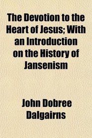 The Devotion to the Heart of Jesus; With an Introduction on the History of Jansenism