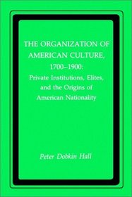 The Organization of American Culture, 1700-1900: Private Institutions, Elites, and the Origins of American Nationality (New York University Series in Education and Socialization in)
