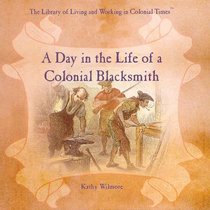 A Day in the Life of a Colonial Blacksmith (Library of Living and Working in Colonial Times)