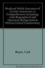 Medieval Welsh Ancestors of Certain Americans: A Comprehensive Genealogy with Biographical and Historical Background as Well as Critical Commentary