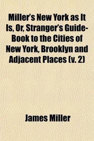 Miller's New York as It Is, Or, Stranger's Guide-Book to the Cities of New York, Brooklyn and Adjacent Places (v. 2)