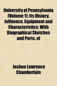 University of Pennsylvania (Volume 1); Its History, Influence, Equipment and Characteristics; With Biographical Sketches and Ports. of