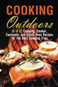 Cooking Outdoors (6 in 1): Camping, Smoker, Casserole, and Dutch Oven Recipes for the Best Camping Trips (Foil Packet and Camping Recipes)