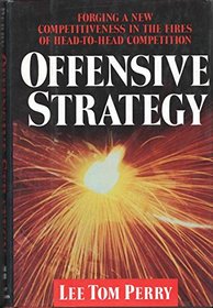 Offensive Strategy: Forging a New Competitiveness in the Fires of Head-To-Head Competition