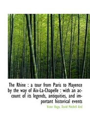 The Rhine : a tour from Paris to Mayence by the way of Aix-La-Chapelle : with an account of its lege