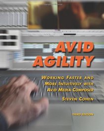 Avid Agility: Working Faster and More Intuitively with Avid Media Composer, Third Edition