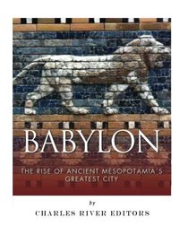 Babylon: The Rise and Fall of Ancient Mesopotamia?s Greatest City
