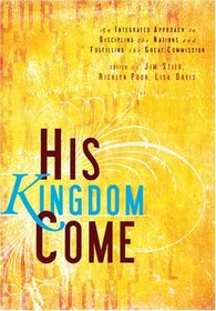 His Kingdom Come: An Integrated Approach to Discipling Nations & Fulfilling the Great Commission