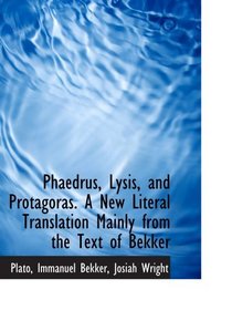 Phaedrus, Lysis, and Protagoras. A New Literal Translation Mainly from the Text of Bekker