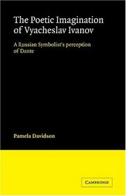 The Poetic Imagination of Vyacheslav Ivanov: A Russian Symbolist's Perception of Dante (Cambridge Studies in Russian Literature)