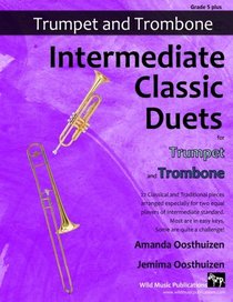 Intermediate Classic Duets for Trumpet and Trombone: 22 Classical and Traditional pieces arranged especially for two equal players of intermediate ... are in easy keys, some are quite challenging.
