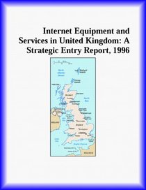 Internet Equipment and Services in United Kingdom: A Strategic Entry Report, 1996 (Strategic Planning Series)