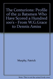 The Centurions: Profile of the 21 Batsmen Who Have Scored a Hundred 100's - From W.G.Grace to Dennis Amiss