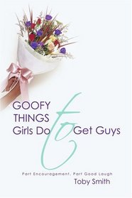 Goofy Things Girls Do to Get Guys: Part Encouragement, Part Good Laugh
