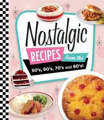 Nostalgic Recipes From the 50?s, 60?s, 70?s and 80?s!