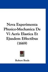 Nova Experimenta Physico-Mechanica De Vi Aeris Elastica Et Ejusdem Effectibus (1669) (Latin Edition)