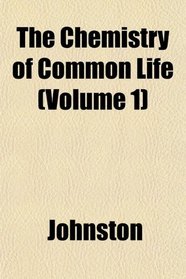 The Chemistry of Common Life (Volume 1)