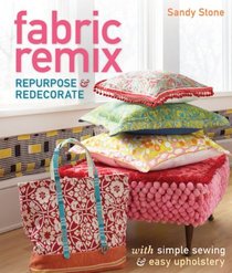 Fabric Remix: Repurpose & Redecorate with Simple Sewing & Easy Upholstery