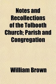 Notes and Recollections of the Tolbooth Church; Parish and Congregation