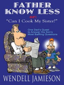 Father Knows Less, or, Can I Cook My Sister?: One Dad's Quest to Answer His Son's Most Baffling Questions (Thorndike Large Print Laugh Lines)