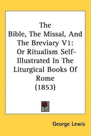 The Bible, The Missal, And The Breviary V1: Or Ritualism Self-Illustrated In The Liturgical Books Of Rome (1853)