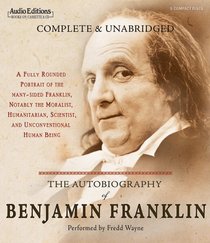 The Autobiography of Benjamin Franklin: A Fully Rounded Portrait of the Many-Sided Franklin, Notably the Moralist, Humanitarian, Scientist, and Unconventional Human Being (Audio Editions)