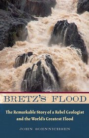 Bretz's Flood: The Remarkable Story of a Rebel Geologist and the World's Greatest Flood