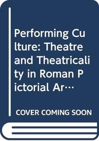 Performing Culture: Theatre and Theatricality in Roman Pictorial Arts