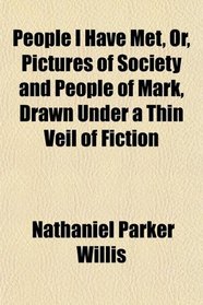 People I Have Met, Or, Pictures of Society and People of Mark, Drawn Under a Thin Veil of Fiction