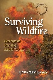 Surviving Wildfire: Get Prepared, Stay Alive, Rebuild Your Life (A Handbook for Homeowners)