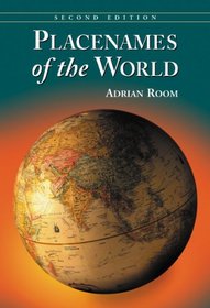 Placenames of the World: Origins and Meanings of the Names for 6,600 Countries, Cities, Territories, Natural Features and Historic Sites