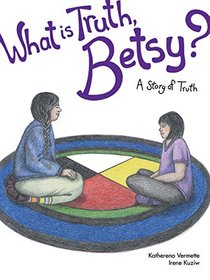 What is Truth, Betsy?: A Story of Truth (The Seven Teachings Stories)