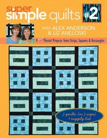 Super Simple Quilts #2 with Alex Anderson and Liz Aneloski: 9 NEW Pieced Projects from Strips, Squares & Rectangles