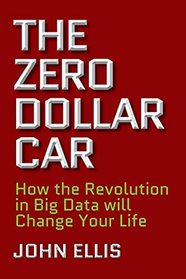 The Zero Dollar Car: How the Revolution in Big Data will Change Your Life