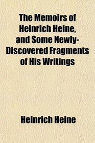 The Memoirs of Heinrich Heine, and Some Newly-Discovered Fragments of His Writings