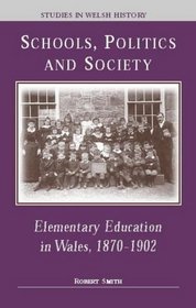 Schools, Politics and Society : Elementary Education in Wales, 1870-1902 (Studies in Welsh History, 15)