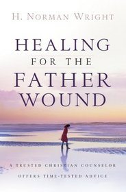Healing for the Father Wound: A Trusted Christian Counselor Offers Time-Tested Advice