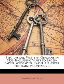 Belgium and Western Germany in 1833: Including Visits to Baden-Baden, Wiesbaden, Cassel, Hanover, the Harz Mountains ...