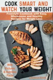 Cook Smart and Watch Your Weight: Freestyle Cookbook with Easy, Wholesome and Healthy Recipes for Weight Loss